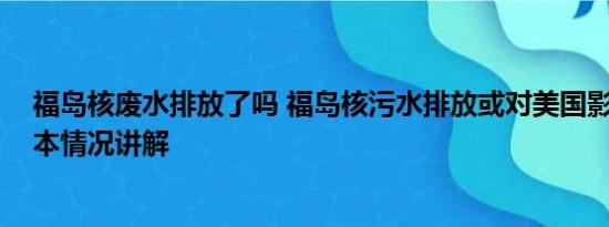 福岛核废水排放了吗 福岛核污水排放或对美国影响更大 基本情况讲解