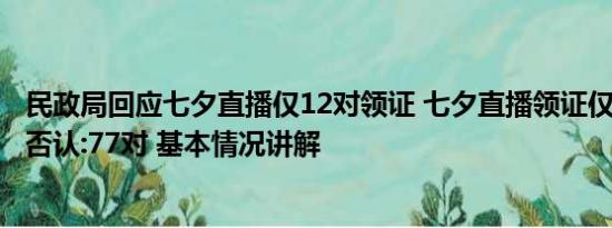 民政局回应七夕直播仅12对领证 七夕直播领证仅12对?当地否认:77对 基本情况讲解