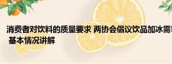 消费者对饮料的质量要求 两协会倡议饮品加冰需尊重消费者 基本情况讲解