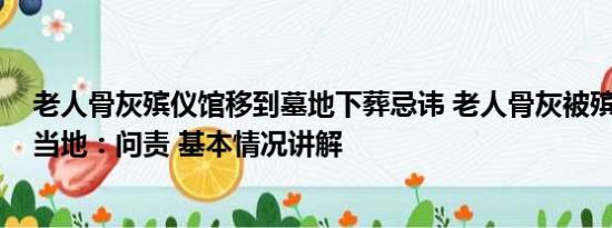 老人骨灰殡仪馆移到墓地下葬忌讳 老人骨灰被殡仪馆弄错 当地：问责 基本情况讲解