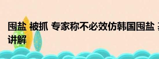 囤盐 被抓 专家称不必效仿韩国囤盐 基本情况讲解