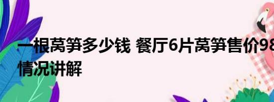 一根莴笋多少钱 餐厅6片莴笋售价98元 基本情况讲解