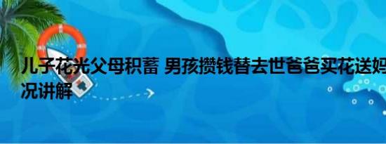 儿子花光父母积蓄 男孩攒钱替去世爸爸买花送妈妈 基本情况讲解