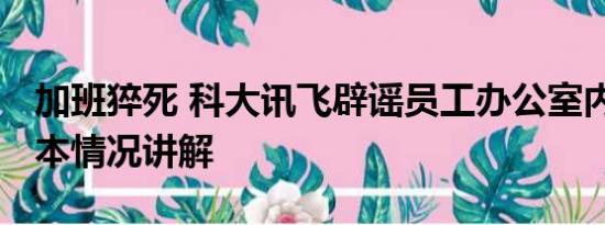 加班猝死 科大讯飞辟谣员工办公室内猝死 基本情况讲解