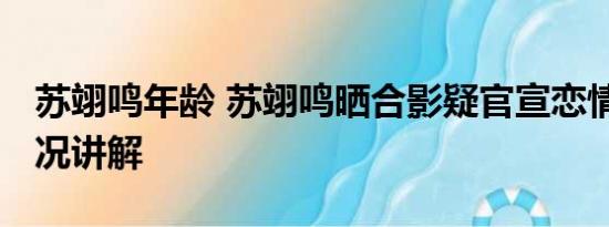 苏翊鸣年龄 苏翊鸣晒合影疑官宣恋情 基本情况讲解