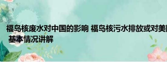 福岛核废水对中国的影响 福岛核污水排放或对美国影响更大 基本情况讲解