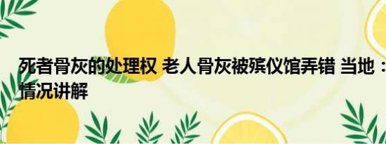 死者骨灰的处理权 老人骨灰被殡仪馆弄错 当地：问责 基本情况讲解