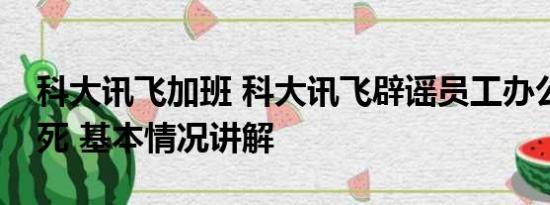 科大讯飞加班 科大讯飞辟谣员工办公室内猝死 基本情况讲解