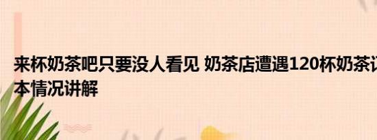 来杯奶茶吧只要没人看见 奶茶店遭遇120杯奶茶订单诈骗 基本情况讲解