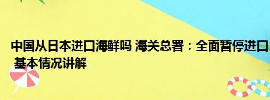 中国从日本进口海鲜吗 海关总署：全面暂停进口日本水产品 基本情况讲解