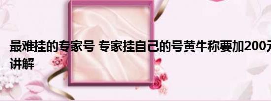 最难挂的专家号 专家挂自己的号黄牛称要加200元 基本情况讲解