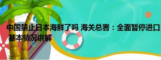 中国禁止日本海鲜了吗 海关总署：全面暂停进口日本水产品 基本情况讲解