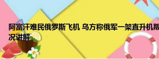 阿富汗难民俄罗斯飞机 乌方称俄军一架直升机叛逃 基本情况讲解