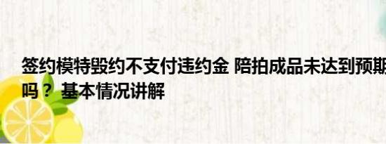 签约模特毁约不支付违约金 陪拍成品未达到预期 可以毁约吗？ 基本情况讲解