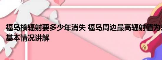 福岛核辐射要多少年消失 福岛周边最高辐射值为东京200倍 基本情况讲解