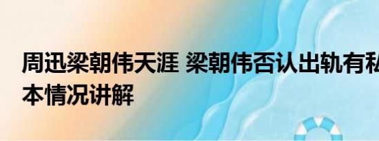 周迅梁朝伟天涯 梁朝伟否认出轨有私生子 基本情况讲解