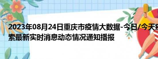 2023年08月24日重庆市疫情大数据-今日/今天疫情全网搜索最新实时消息动态情况通知播报