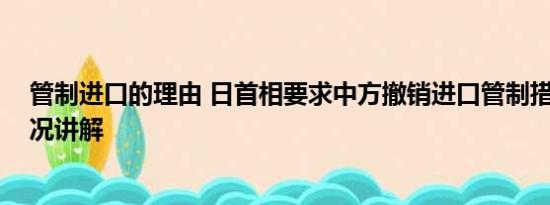 管制进口的理由 日首相要求中方撤销进口管制措施 基本情况讲解