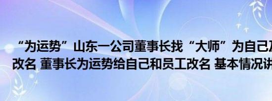 “为运势”山东一公司董事长找“大师”为自己及部分员工改名 董事长为运势给自己和员工改名 基本情况讲解