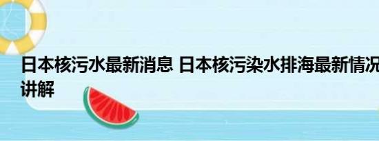 日本核污水最新消息 日本核污染水排海最新情况 基本情况讲解