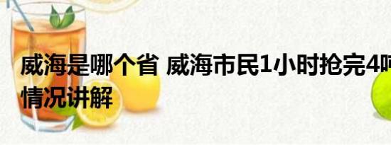 威海是哪个省 威海市民1小时抢完4吨盐 基本情况讲解