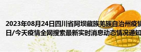 2023年08月24日四川省阿坝藏族羌族自治州疫情大数据-今日/今天疫情全网搜索最新实时消息动态情况通知播报