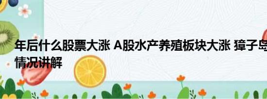 年后什么股票大涨 A股水产养殖板块大涨 獐子岛涨停 基本情况讲解