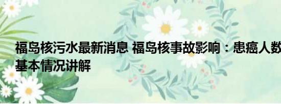 福岛核污水最新消息 福岛核事故影响：患癌人数逐年上升 基本情况讲解