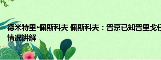 德米特里·佩斯科夫 佩斯科夫：普京已知普里戈任遇难 基本情况讲解