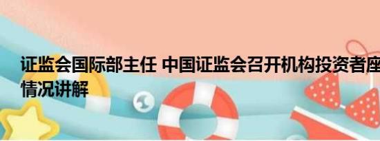 证监会国际部主任 中国证监会召开机构投资者座谈会 基本情况讲解