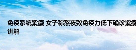 免疫系统紫癜 女子称熬夜致免疫力低下确诊紫癜 基本情况讲解