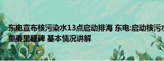 东电宣布核污染水13点启动排海 东电:启动核污水排海是个重要里程碑 基本情况讲解