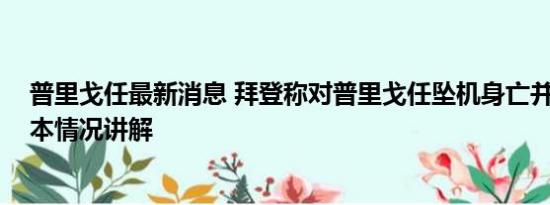 普里戈任最新消息 拜登称对普里戈任坠机身亡并不惊讶 基本情况讲解