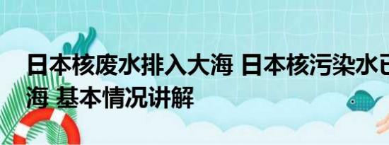 日本核废水排入大海 日本核污染水已进入大海 基本情况讲解