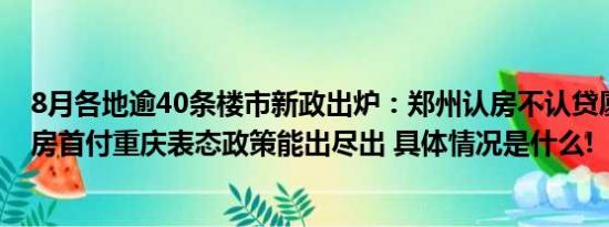 8月各地逾40条楼市新政出炉：郑州认房不认贷厦门降二套房首付重庆表态政策能出尽出 具体情况是什么!