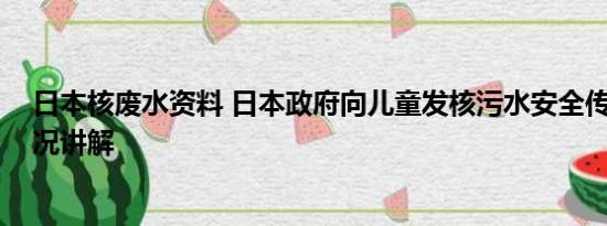 日本核废水资料 日本政府向儿童发核污水安全传单 基本情况讲解