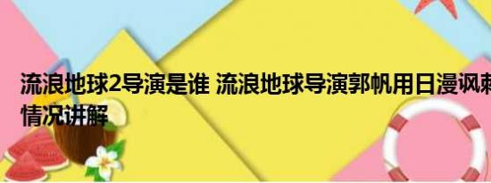 流浪地球2导演是谁 流浪地球导演郭帆用日漫讽刺日本 基本情况讲解