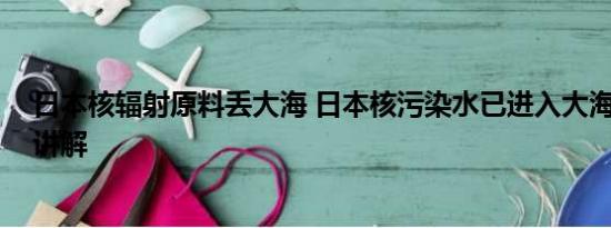 日本核辐射原料丢大海 日本核污染水已进入大海 基本情况讲解