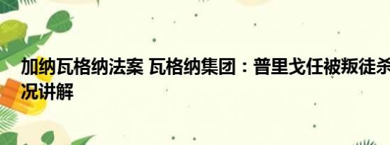 加纳瓦格纳法案 瓦格纳集团：普里戈任被叛徒杀害 基本情况讲解