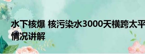 水下核爆 核污染水3000天横跨太平洋 基本情况讲解