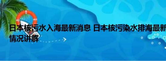 日本核污水入海最新消息 日本核污染水排海最新情况 基本情况讲解