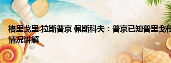 格里戈里.拉斯普京 佩斯科夫：普京已知普里戈任遇难 基本情况讲解