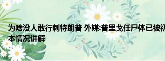 为啥没人敢行刺特朗普 外媒:普里戈任尸体已被初步确认 基本情况讲解