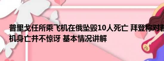 普里戈任所乘飞机在俄坠毁10人死亡 拜登称对普里戈任坠机身亡并不惊讶 基本情况讲解