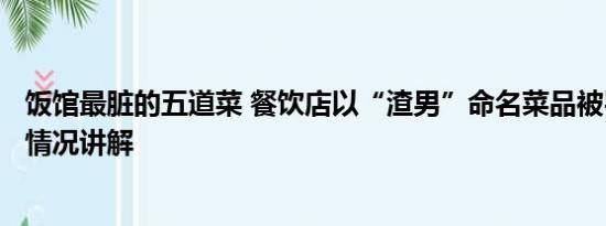 饭馆最脏的五道菜 餐饮店以“渣男”命名菜品被罚2万 基本情况讲解