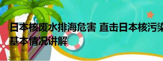 日本核废水排海危害 直击日本核污染水排海 基本情况讲解