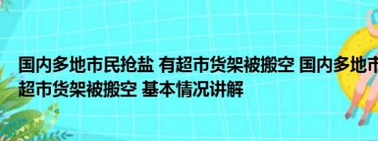 国内多地市民抢盐 有超市货架被搬空 国内多地市民抢盐 有超市货架被搬空 基本情况讲解