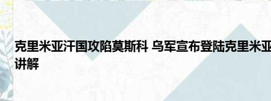 克里米亚汗国攻陷莫斯科 乌军宣布登陆克里米亚 基本情况讲解