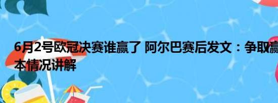 6月2号欧冠决赛谁赢了 阿尔巴赛后发文：争取赢下决赛 基本情况讲解