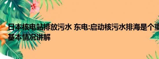 日本核电站排放污水 东电:启动核污水排海是个重要里程碑 基本情况讲解